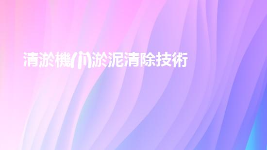 清淤機(jī)淤泥清除技術(shù)革新：關(guān)鍵步驟與最新進(jìn)展！